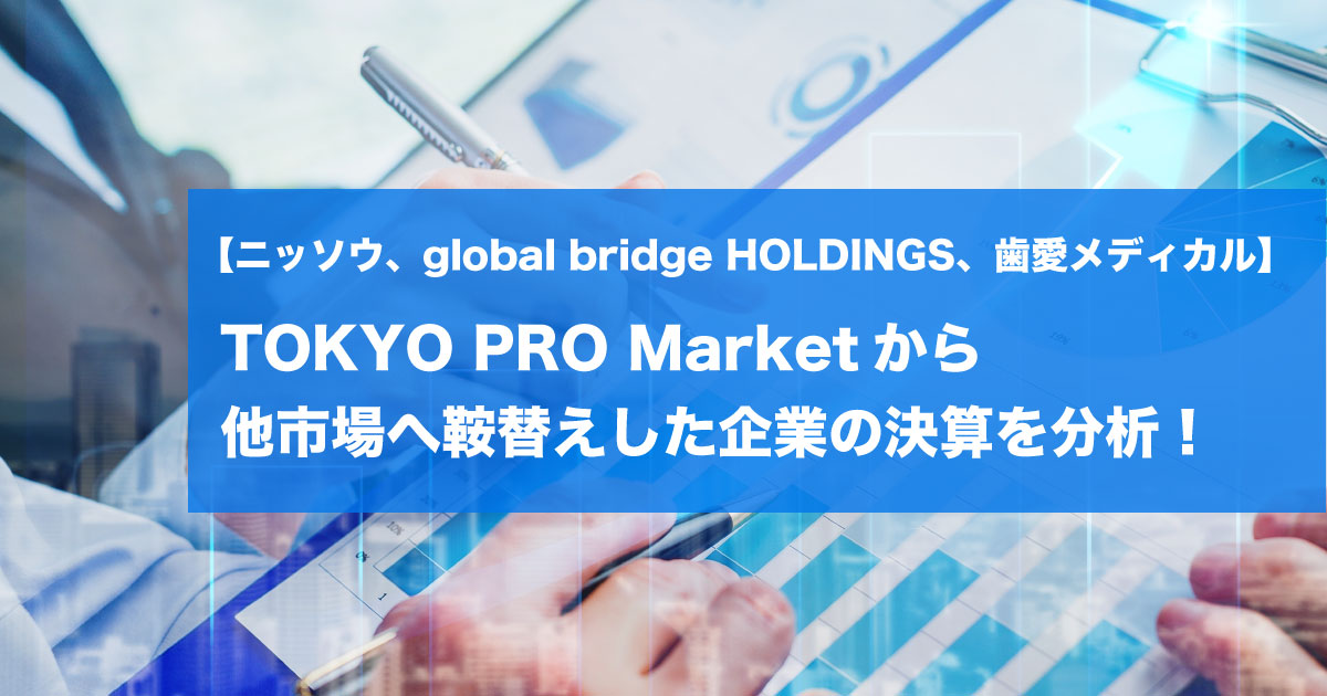 【ニッソウ、global bridge HOLDINGS、歯愛メディカル】 TOKYO PRO Marketから他市場へ鞍替えした企業の決算を分析！
